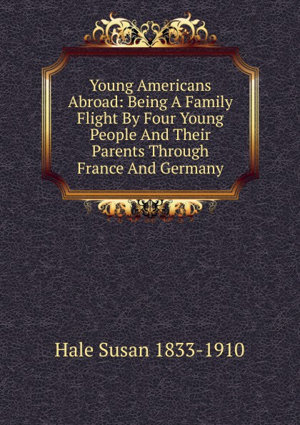Young Americans Abroad: Being A Family Flight By Four Young People And Their Parents Through France And Germany