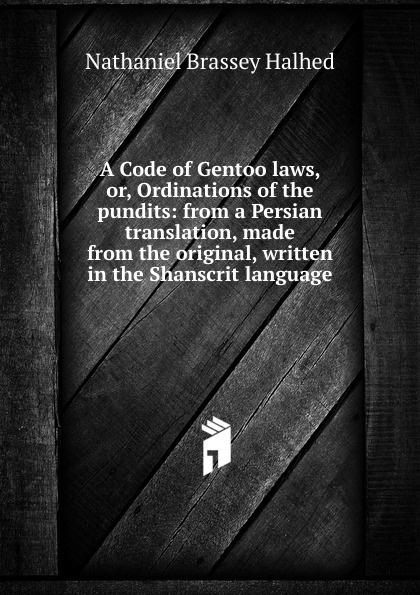 A Code of Gentoo laws, or, Ordinations of the pundits: from a Persian translation, made from the original, written in the Shanscrit language