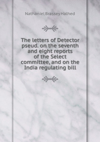 The letters of Detector pseud. on the seventh and eight reports of the Select committee, and on the India regulating bill