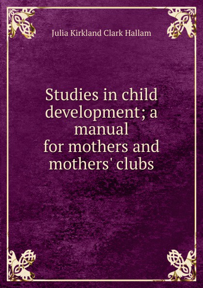 Studies in child development; a manual for mothers and mothers. clubs