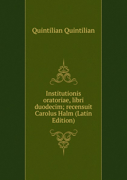 Institutionis oratoriae, libri duodecim; recensuit Carolus Halm (Latin Edition)