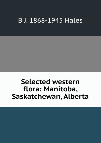 Selected western flora: Manitoba, Saskatchewan, Alberta