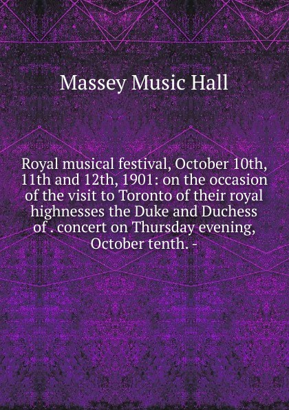 Royal musical festival, October 10th, 11th and 12th, 1901: on the occasion of the visit to Toronto of their royal highnesses the Duke and Duchess of . concert on Thursday evening, October tenth. -