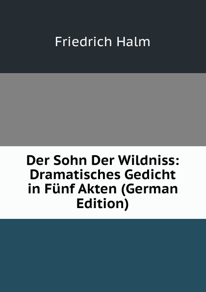 Der Sohn Der Wildniss: Dramatisches Gedicht in Funf Akten (German Edition)