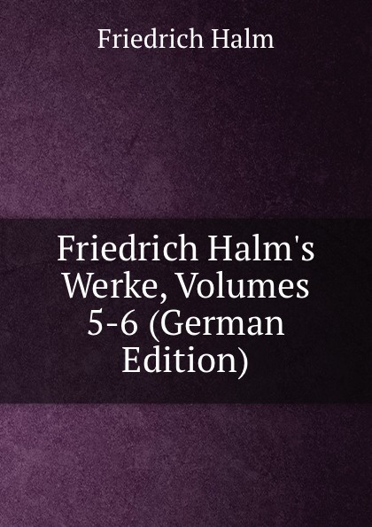 Friedrich Halm.s Werke, Volumes 5-6 (German Edition)