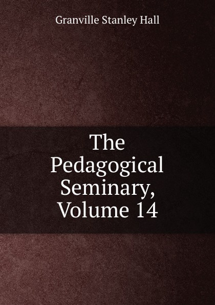 The Pedagogical Seminary, Volume 14