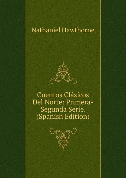 Hawthorne Nathaniel Cuentos Clasicos Del Norte: Primera-Segunda Serie. (Spanish Edition) Hawthorne Nathaniel Cuentos Clasicos Del Norte: Primera-Segunda Serie. (Spanish Edition)