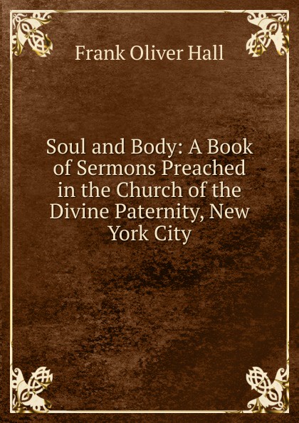 Soul and Body: A Book of Sermons Preached in the Church of the Divine Paternity, New York City