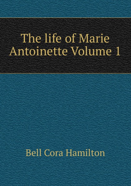 The life of Marie Antoinette Volume 1