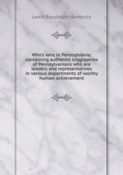 Who.s who in Pennsylvania; containing authentic biographies of Pennsylvanians who are leaders and representatives in various departments of worthy human achievement