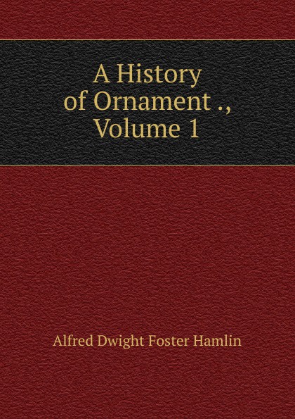 A History of Ornament ., Volume 1