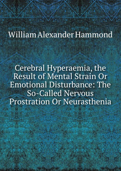 Cerebral Hyperaemia, the Result of Mental Strain Or Emotional Disturbance: The So-Called Nervous Prostration Or Neurasthenia