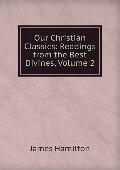 Our Christian Classics: Readings from the Best Divines, Volume 2