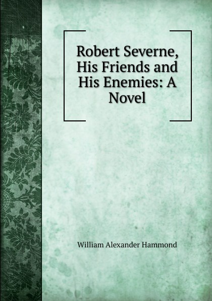 Robert Severne, His Friends and His Enemies: A Novel