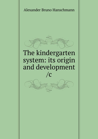 The kindergarten system: its origin and development /c