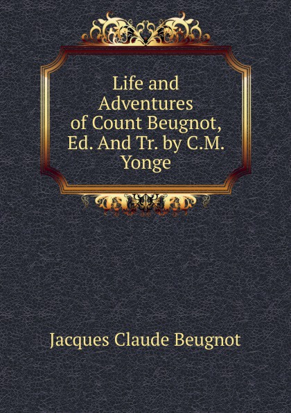 Life and Adventures of Count Beugnot, Ed. And Tr. by C.M. Yonge