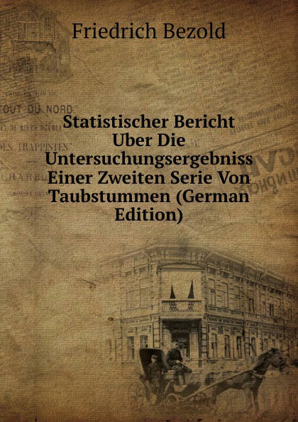 Statistischer Bericht Uber Die Untersuchungsergebniss Einer Zweiten Serie Von Taubstummen (German Edition)