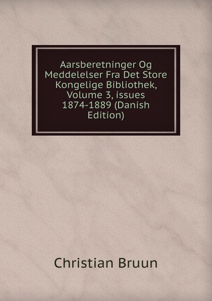 Aarsberetninger Og Meddelelser Fra Det Store Kongelige Bibliothek, Volume 3,.issues 1874-1889 (Danish Edition)