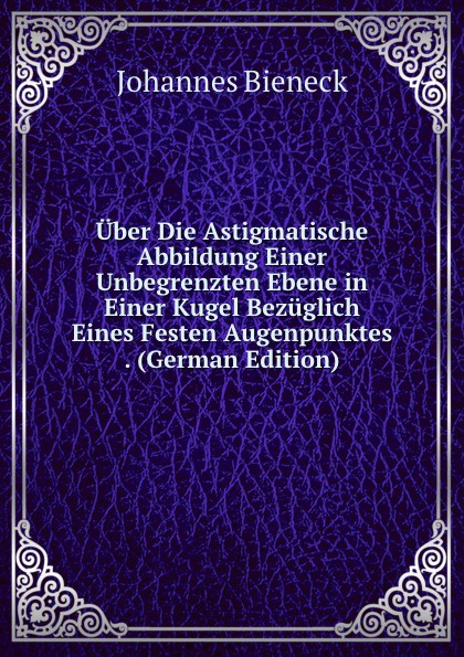 Uber Die Astigmatische Abbildung Einer Unbegrenzten Ebene in Einer Kugel Bezuglich Eines Festen Augenpunktes . (German Edition)