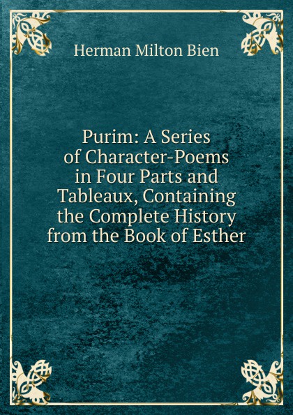 Purim: A Series of Character-Poems in Four Parts and Tableaux, Containing the Complete History from the Book of Esther