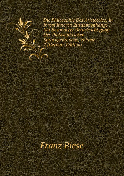 Die Philosophie Des Aristoteles: In Ihrem Inneren Zusammenhange : Mit Besonderer Berucksichtigung Des Philosophischen Sprachgebrauchs, Volume 2 (German Edition)