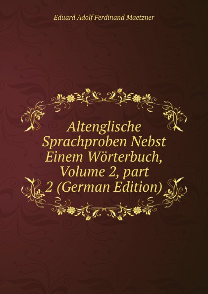 Altenglische Sprachproben Nebst Einem Worterbuch, Volume 2,.part 2 (German Edition)