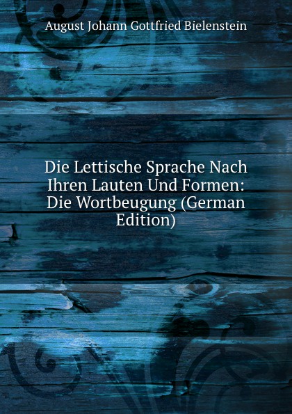 Die Lettische Sprache Nach Ihren Lauten Und Formen: Die Wortbeugung (German Edition)