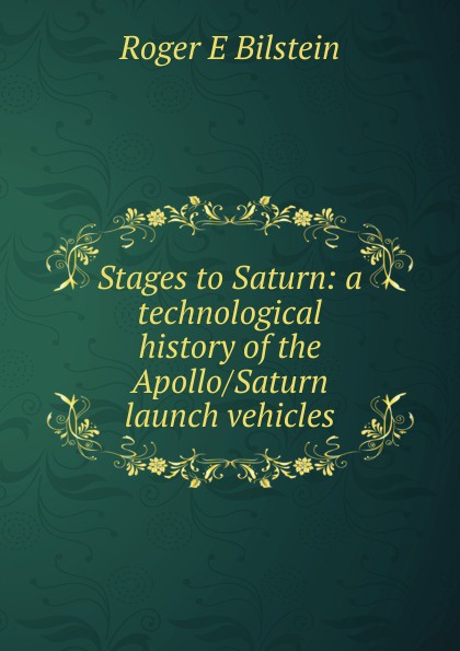 Stages to Saturn: a technological history of the Apollo/Saturn launch vehicles