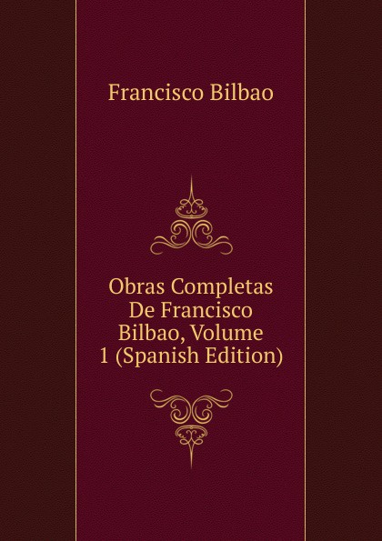 Obras Completas De Francisco Bilbao, Volume 1 (Spanish Edition)