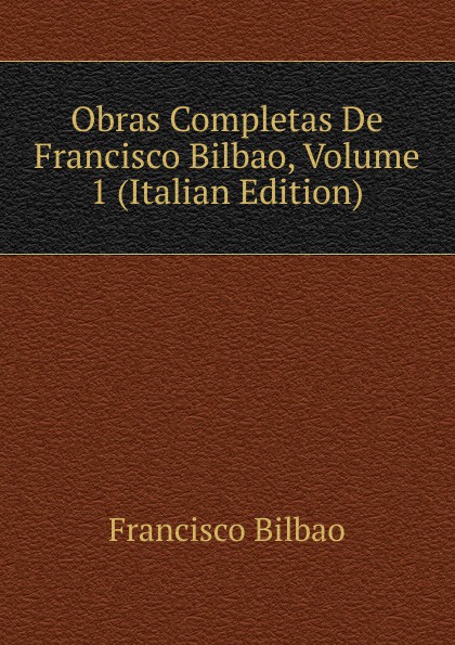 Obras Completas De Francisco Bilbao, Volume 1 (Italian Edition)