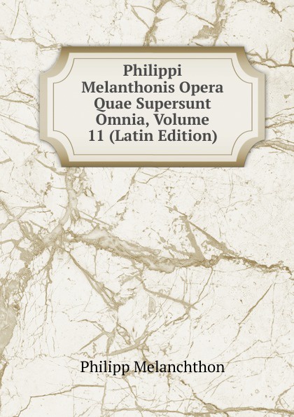 Philippi Melanthonis Opera Quae Supersunt Omnia, Volume 11 (Latin Edition)