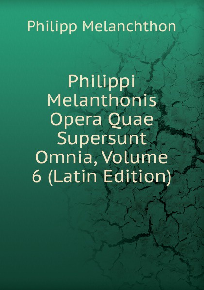 Philippi Melanthonis Opera Quae Supersunt Omnia, Volume 6 (Latin Edition)