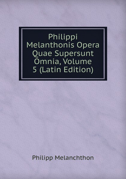 Philippi Melanthonis Opera Quae Supersunt Omnia, Volume 5 (Latin Edition)