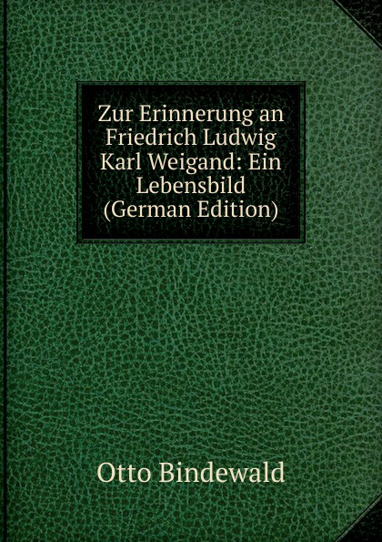 Zur Erinnerung an Friedrich Ludwig Karl Weigand: Ein Lebensbild (German Edition)