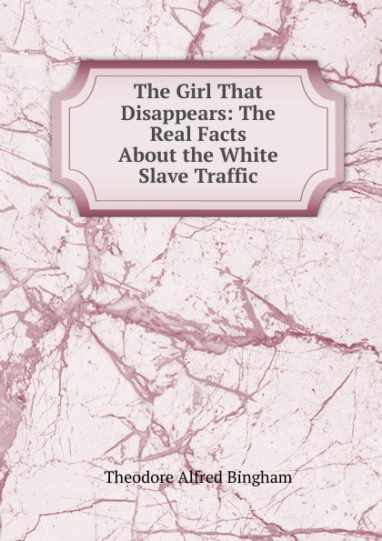 The Girl That Disappears: The Real Facts About the White Slave Traffic