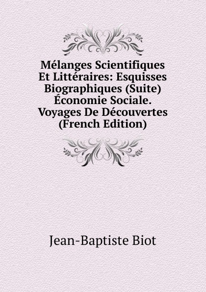 Melanges Scientifiques Et Litteraires: Esquisses Biographiques (Suite) Economie Sociale. Voyages De Decouvertes (French Edition)