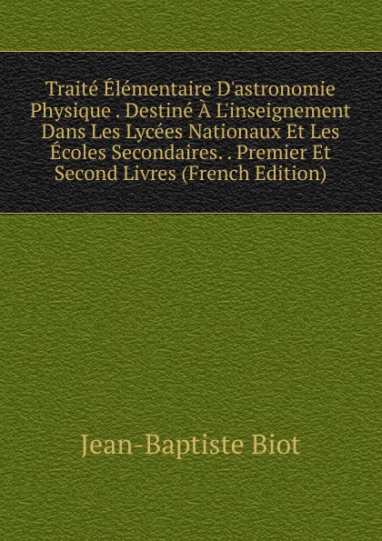 Traite Elementaire D.astronomie Physique . Destine A L.inseignement Dans Les Lycees Nationaux Et Les Ecoles Secondaires. . Premier Et Second Livres (French Edition)