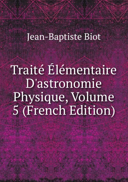 Traite Elementaire D.astronomie Physique, Volume 5 (French Edition)