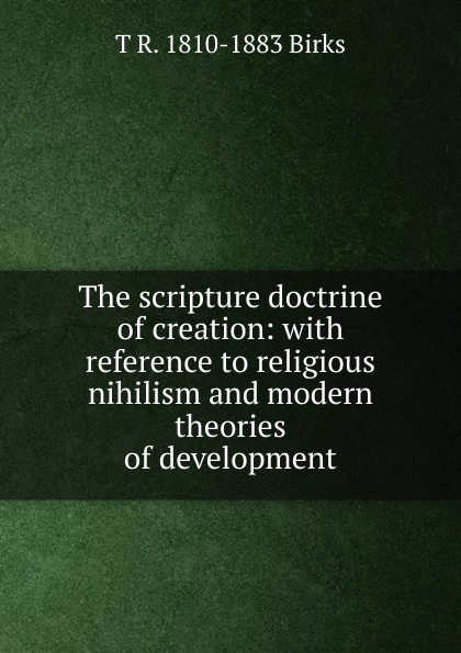 The scripture doctrine of creation: with reference to religious nihilism and modern theories of development