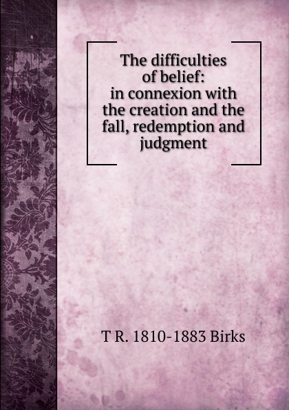 The difficulties of belief: in connexion with the creation and the fall, redemption and judgment