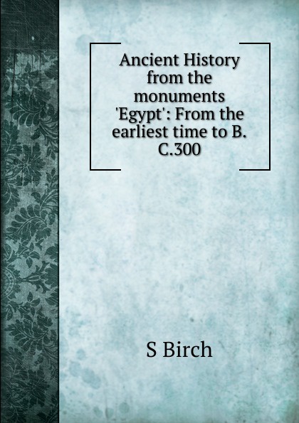 Ancient History from the monuments .Egypt.: From the earliest time to B.C.300.