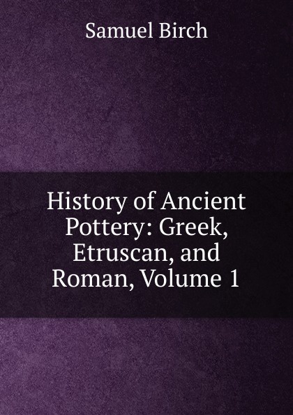 History of Ancient Pottery: Greek, Etruscan, and Roman, Volume 1