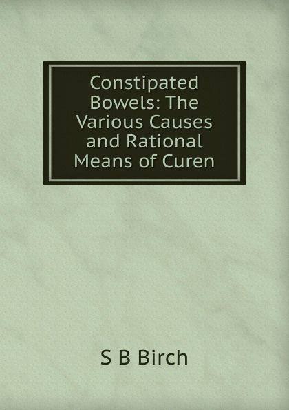 Constipated Bowels: The Various Causes and Rational Means of Curen