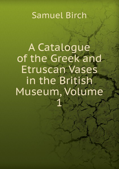 A Catalogue of the Greek and Etruscan Vases in the British Museum, Volume 1