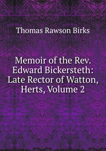 Memoir of the Rev. Edward Bickersteth: Late Rector of Watton, Herts, Volume 2