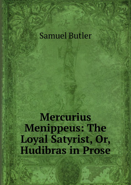 Mercurius Menippeus: The Loyal Satyrist, Or, Hudibras in Prose