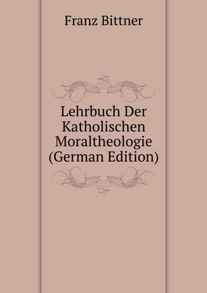 Lehrbuch Der Katholischen Moraltheologie (German Edition)