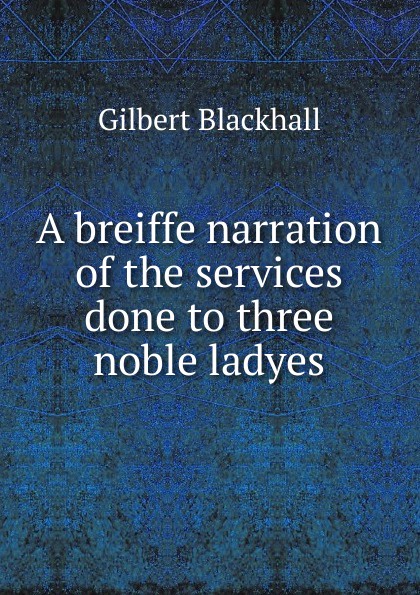 A breiffe narration of the services done to three noble ladyes