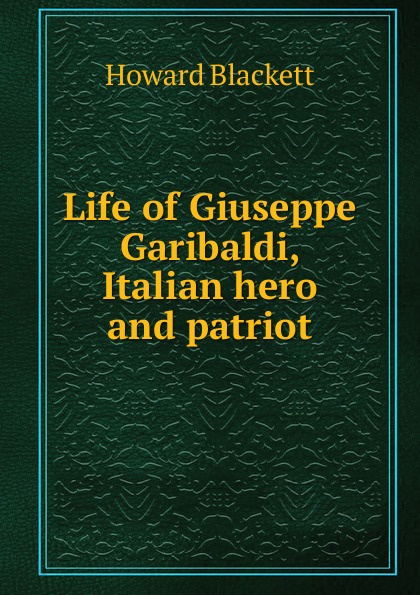 Life of Giuseppe Garibaldi, Italian hero and patriot