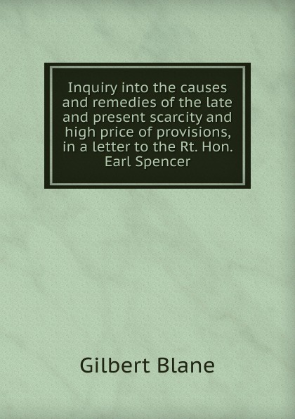 Inquiry into the causes and remedies of the late and present scarcity and high price of provisions, in a letter to the Rt. Hon. Earl Spencer